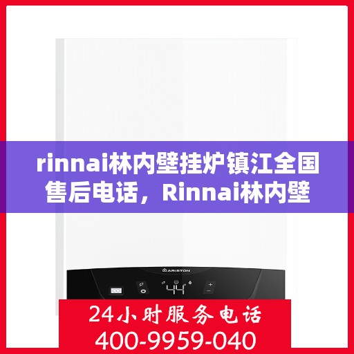 rinnai林内壁挂炉镇江全国售后电话，Rinnai林内壁挂炉镇江售后服务热线及全国售后电话全解析