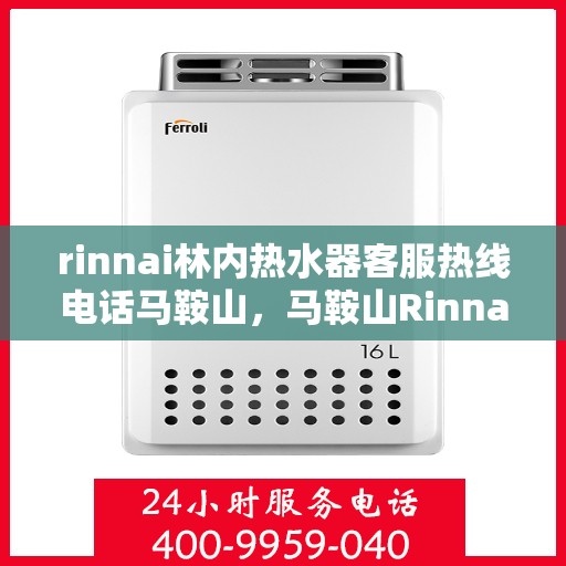 rinnai林内热水器客服热线电话马鞍山，马鞍山Rinnai林内热水器客服热线电话及维修服务指南
