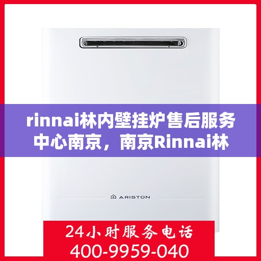 rinnai林内壁挂炉售后服务中心南京，南京Rinnai林内壁挂炉售后服务中心，专业维修，贴心服务
