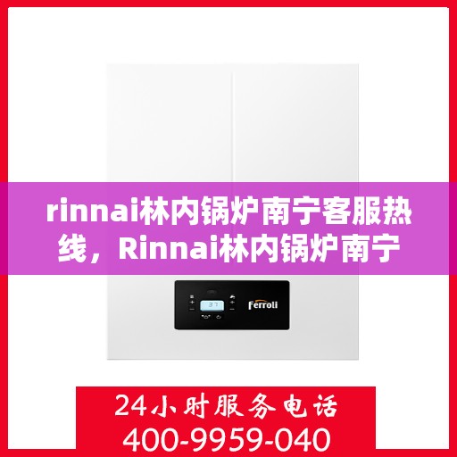 rinnai林内锅炉南宁客服热线，Rinnai林内锅炉南宁客服热线，专业解答，温暖您的生活