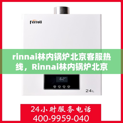 rinnai林内锅炉北京客服热线，Rinnai林内锅炉北京客服热线，专业解答，贴心服务