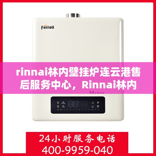 rinnai林内壁挂炉连云港售后服务中心，Rinnai林内壁挂炉连云港专业售后服务中心，专注服务，温暖您的生活