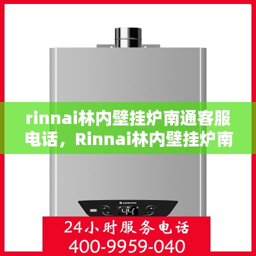 rinnai林内壁挂炉南通客服电话，Rinnai林内壁挂炉南通客服热线及售后支持指南