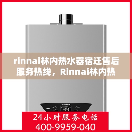 rinnai林内热水器宿迁售后服务热线，Rinnai林内热水器宿迁售后热线，专业服务，温暖您的生活