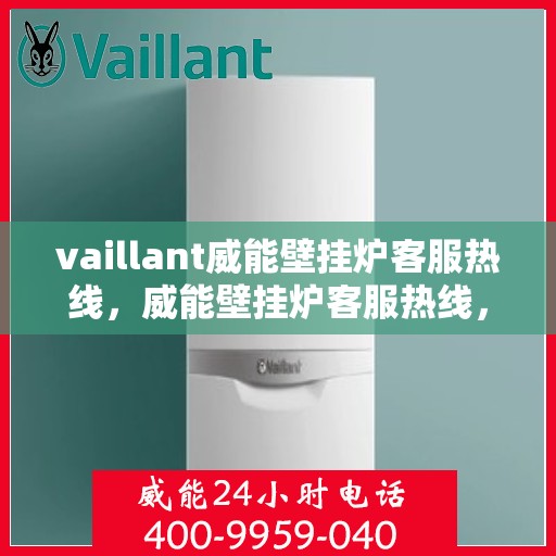 vaillant威能壁挂炉客服热线，威能壁挂炉客服热线，专业解答，贴心服务