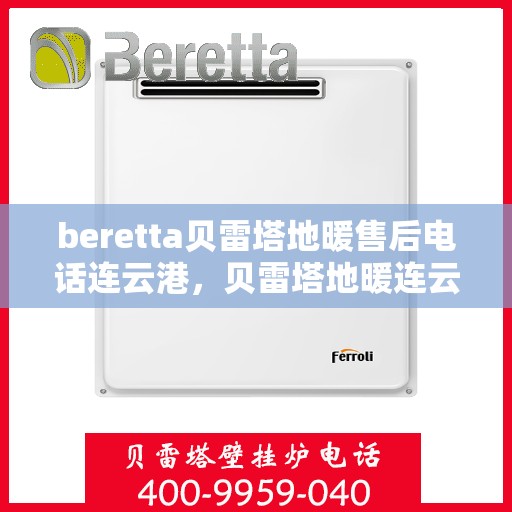 beretta贝雷塔地暖售后电话连云港，贝雷塔地暖连云港售后专线支持服务电话