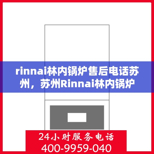 rinnai林内锅炉售后电话苏州，苏州Rinnai林内锅炉售后电话及服务一览