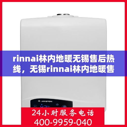 rinnai林内地暖无锡售后热线，无锡rinnai林内地暖售后热线及服务一览