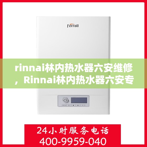 rinnai林内热水器六安维修，Rinnai林内热水器六安专业维修服务