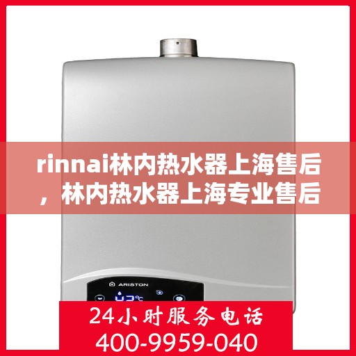 rinnai林内热水器上海售后，林内热水器上海专业售后服务，品质保障，无忧体验