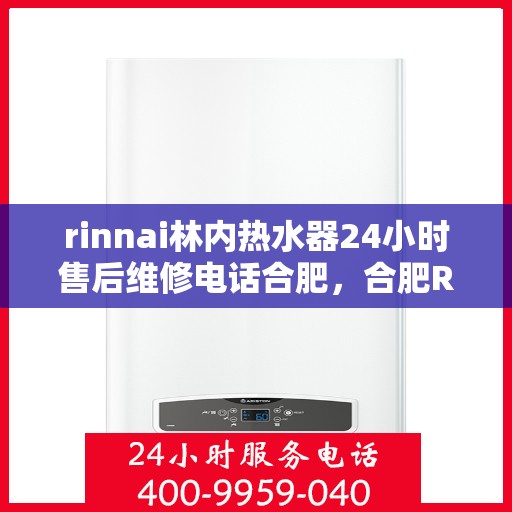 rinnai林内热水器24小时售后维修电话合肥，合肥Rinnai林内热水器全天候售后维修服务热线