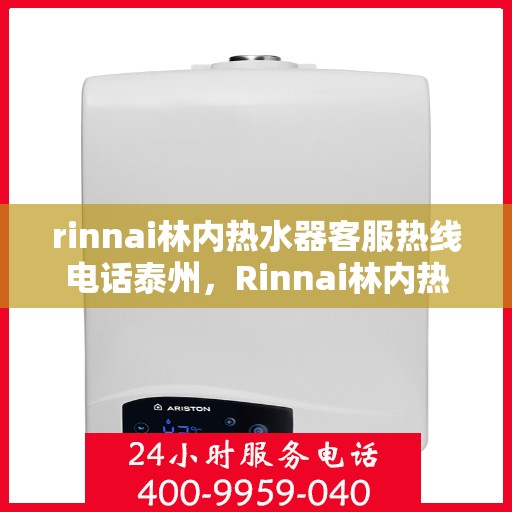 rinnai林内热水器客服热线电话泰州，Rinnai林内热水器泰州客服热线电话及维修服务指南
