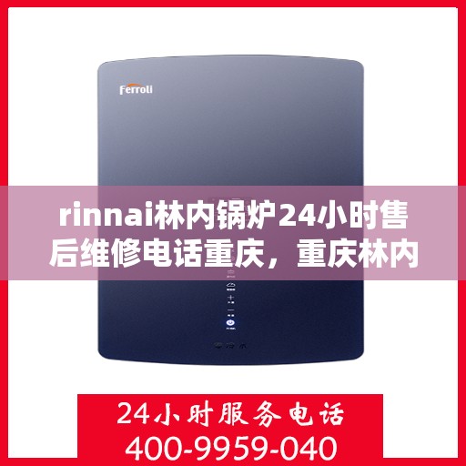 rinnai林内锅炉24小时售后维修电话重庆，重庆林内锅炉全天候售后维修服务热线