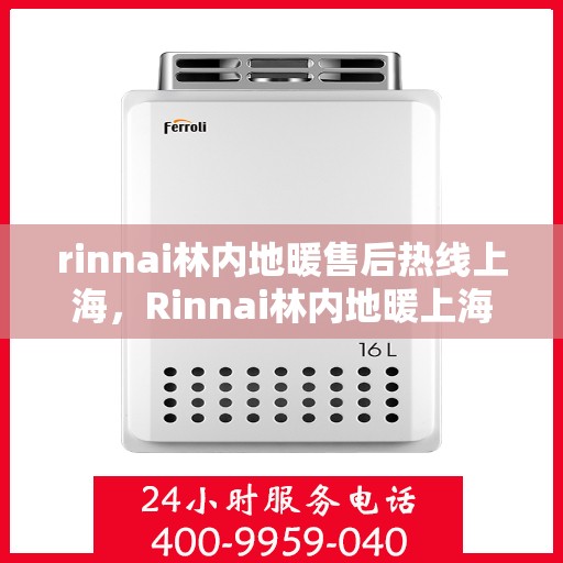 rinnai林内地暖售后热线上海，Rinnai林内地暖上海售后热线及维修服务全攻略