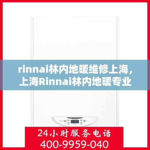 rinnai林内地暖维修上海，上海Rinnai林内地暖专业维修服务