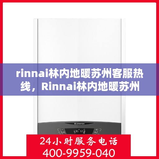 rinnai林内地暖苏州客服热线，Rinnai林内地暖苏州专业客服热线，贴心服务温暖您的生活