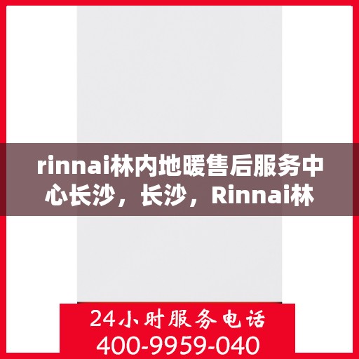 rinnai林内地暖售后服务中心长沙，长沙，Rinnai林内地暖售后服务中心专业支持团队