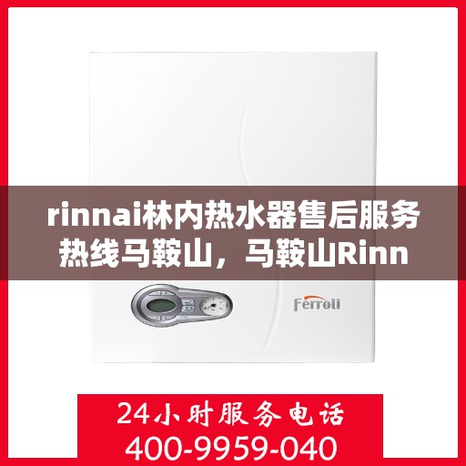 rinnai林内热水器售后服务热线马鞍山，马鞍山Rinnai林内热水器售后服务热线，专业解决您的热水问题