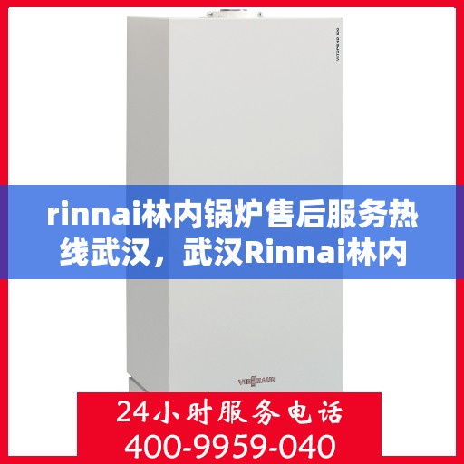 rinnai林内锅炉售后服务热线武汉，武汉Rinnai林内锅炉售后服务热线全攻略