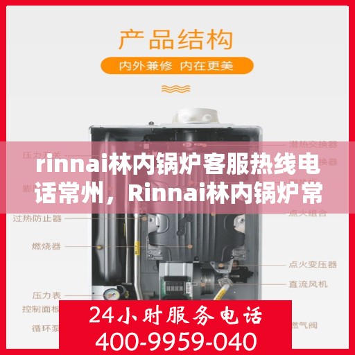 rinnai林内锅炉客服热线电话常州，Rinnai林内锅炉常州客服热线电话及维修服务指南