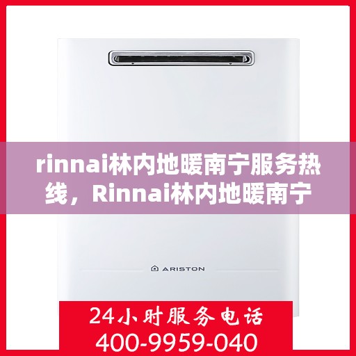 rinnai林内地暖南宁服务热线，Rinnai林内地暖南宁服务热线，专业温暖您的生活