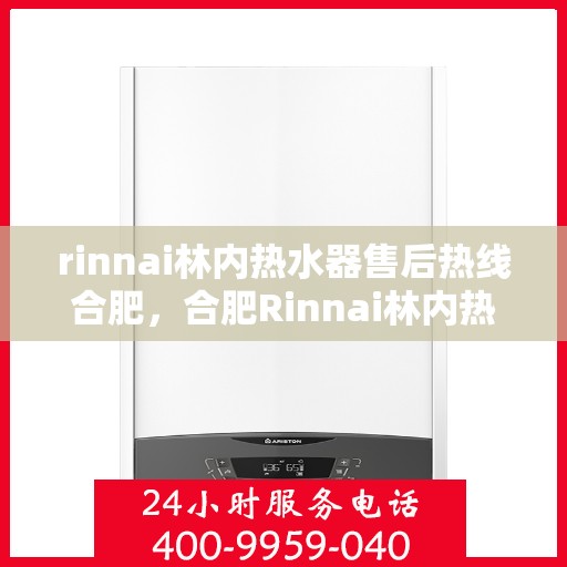 rinnai林内热水器售后热线合肥，合肥Rinnai林内热水器售后热线及服务指南
