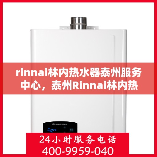 rinnai林内热水器泰州服务中心，泰州Rinnai林内热水器专业服务中心，品质维修与保养一体化解决方案