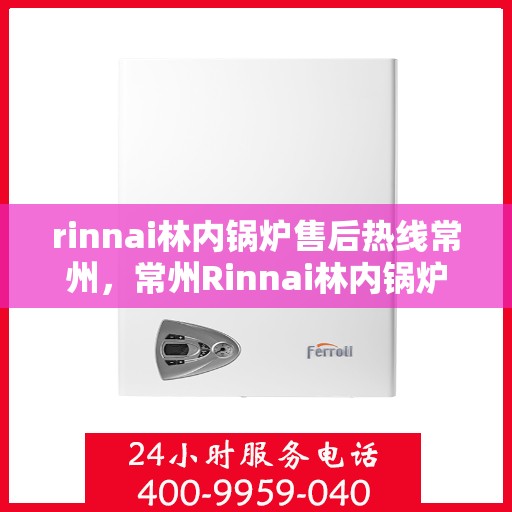 rinnai林内锅炉售后热线常州，常州Rinnai林内锅炉售后热线专业服务，为您解决一切问题