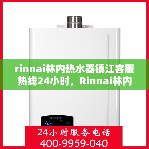 rinnai林内热水器镇江客服热线24小时，Rinnai林内热水器镇江全天候客服热线，贴心服务随时在线