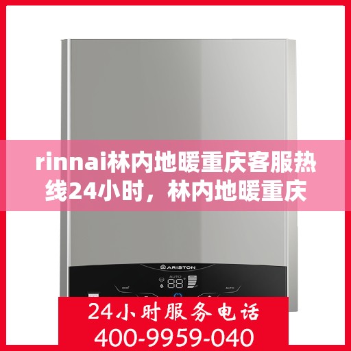 rinnai林内地暖重庆客服热线24小时，林内地暖重庆客服热线全天候服务，温暖无忧