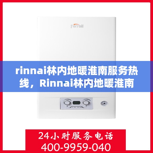 rinnai林内地暖淮南服务热线，Rinnai林内地暖淮南专业服务热线全解析