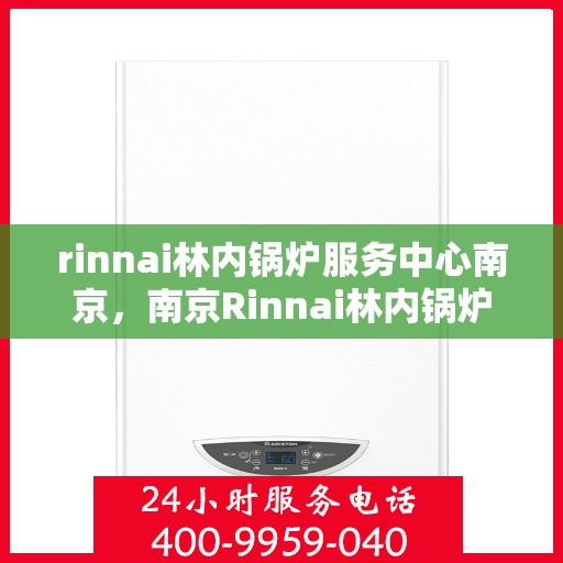 rinnai林内锅炉服务中心南京，南京Rinnai林内锅炉专业服务中心
