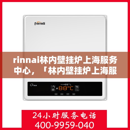 rinnai林内壁挂炉上海服务中心，「林内壁挂炉上海服务中心，专业维修与保养一站式解决」