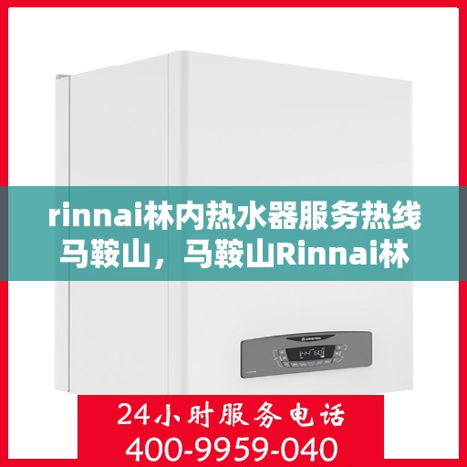 rinnai林内热水器服务热线马鞍山，马鞍山Rinnai林内热水器服务热线专业支持