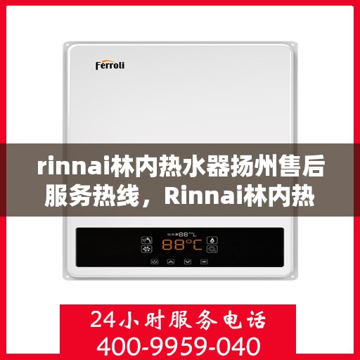 rinnai林内热水器扬州售后服务热线，Rinnai林内热水器扬州售后热线及服务一览