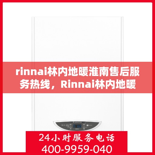rinnai林内地暖淮南售后服务热线，Rinnai林内地暖淮南，专业售后服务热线全解析