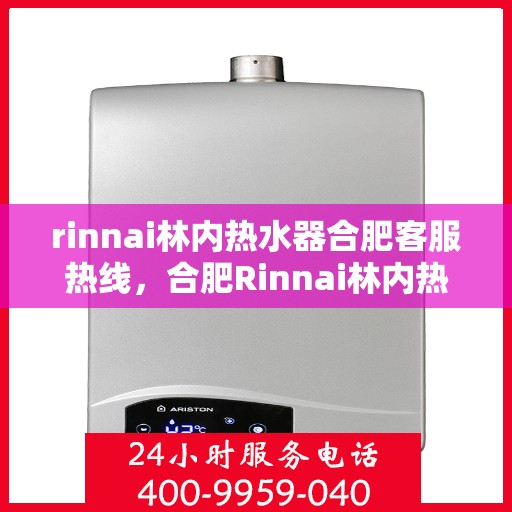 rinnai林内热水器合肥客服热线，合肥Rinnai林内热水器客服热线，专业解答，贴心服务