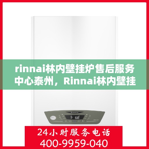 rinnai林内壁挂炉售后服务中心泰州，Rinnai林内壁挂炉泰州售后服务中心，专业维修，贴心服务