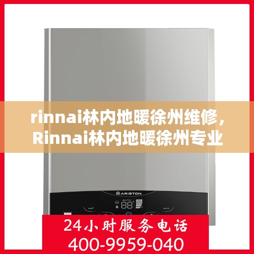 rinnai林内地暖徐州维修，Rinnai林内地暖徐州专业维修服务