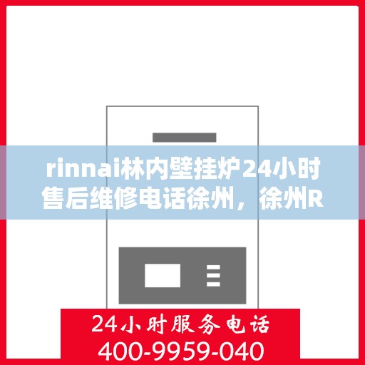 rinnai林内壁挂炉24小时售后维修电话徐州，徐州Rinnai林内壁挂炉全天候售后维修服务热线
