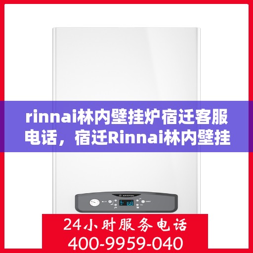 rinnai林内壁挂炉宿迁客服电话，宿迁Rinnai林内壁挂炉官方客服热线及售后服务电话大全