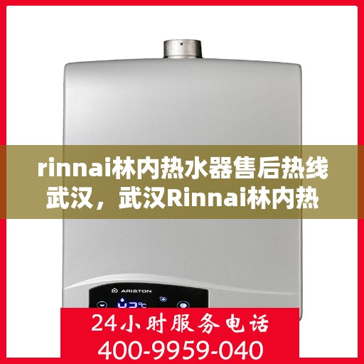 rinnai林内热水器售后热线武汉，武汉Rinnai林内热水器售后热线专业服务，您的安心之选