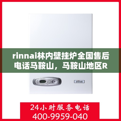 rinnai林内壁挂炉全国售后电话马鞍山，马鞍山地区Rinnai林内壁挂炉售后电话及服务一览