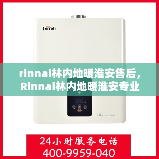rinnai林内地暖淮安售后，Rinnai林内地暖淮安专业售后服务，品质保障，温暖您的生活