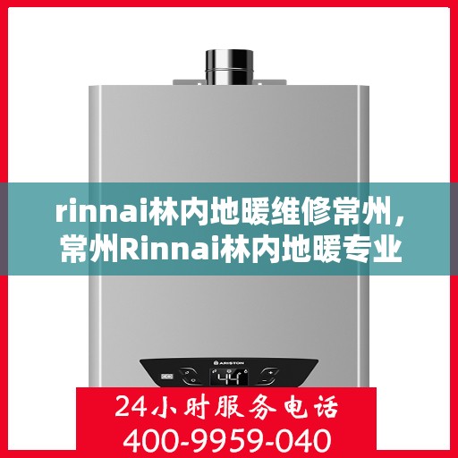 rinnai林内地暖维修常州，常州Rinnai林内地暖专业维修服务