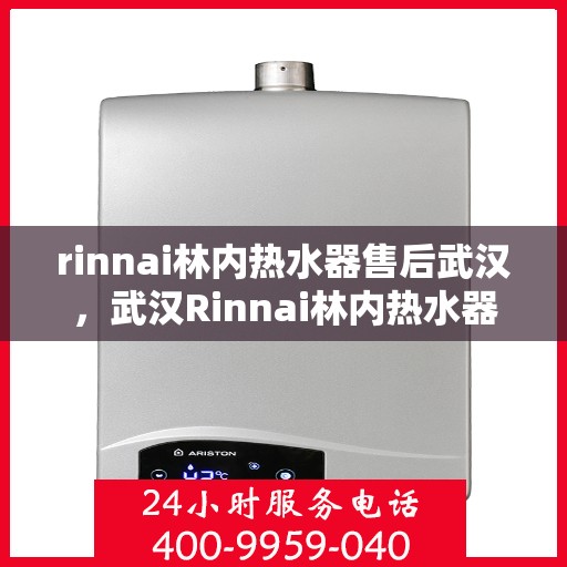 rinnai林内热水器售后武汉，武汉Rinnai林内热水器售后服务解析