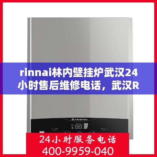 rinnai林内壁挂炉武汉24小时售后维修电话，武汉Rinnai林内壁挂炉全天候售后维修服务热线