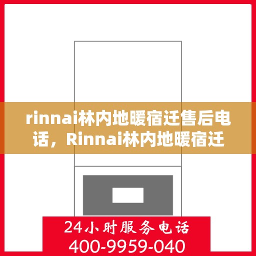 rinnai林内地暖宿迁售后电话，Rinnai林内地暖宿迁售后服务热线及电话全攻略