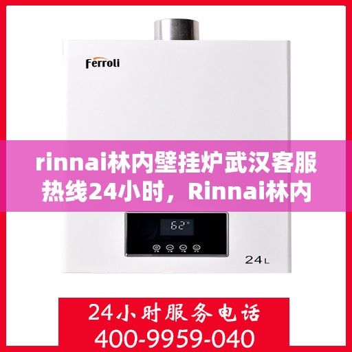 rinnai林内壁挂炉武汉客服热线24小时，Rinnai林内壁挂炉武汉全天候客服热线，24小时温暖服务不打烊