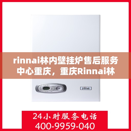 rinnai林内壁挂炉售后服务中心重庆，重庆Rinnai林内壁挂炉售后服务中心，专业维修，贴心服务